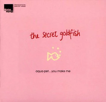 SECRET GOLDFISH - AQUA-PET....YOU MAKE ME